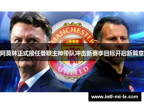 阿莫林正式接任曼联主帅带队冲击新赛季目标开启新篇章